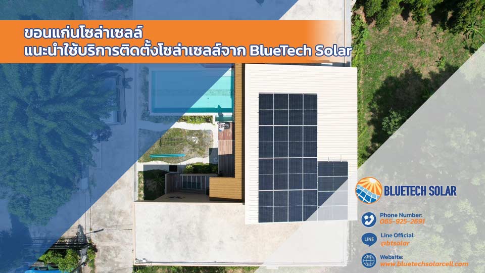 ขอนแก่นโซล่าเซลล์ BlueTech Solar ให้บริการติดตั้งโซล่าเซลล์ ในพื้นที่ภาคอีสาน พร้อมดูแลรับประกันสินค้าและงานติดตั้ง เราเชี่ยวชาญงานติดตั้งโดยเฉพาะ Solar Rooftop